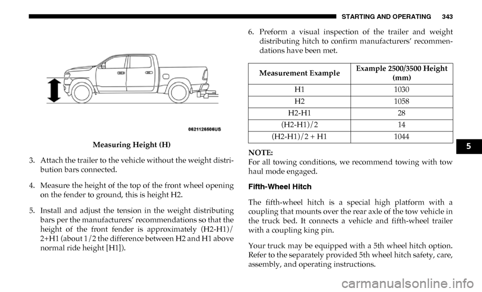 Ram 4500 Chassis Cab 2019 Service Manual STARTING AND OPERATING 343
Measuring Height (H)
3. Attach the trailer to the vehicle without the weight distri -
bution bars connected.
4. Measure the height of the top of the front wheel opening on t Ram 4500 Chassis Cab 2019 Service Manual STARTING AND OPERATING 343
Measuring Height (H)
3. Attach the trailer to the vehicle without the weight distri -
bution bars connected.
4. Measure the height of the top of the front wheel opening on t
