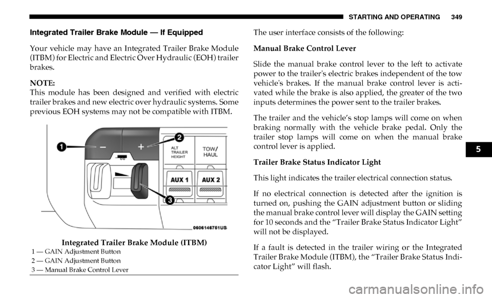 Ram 4500 Chassis Cab 2019 User Guide STARTING AND OPERATING 349
Integrated Trailer Brake Module — If Equipped
Your vehicle may have an Integrated Trailer Brake Module
(ITBM) for Electric and Electric Over Hydraulic (EOH) trail Ram 4500 Chassis Cab 2019 User Guide STARTING AND OPERATING 349
Integrated Trailer Brake Module — If Equipped
Your vehicle may have an Integrated Trailer Brake Module
(ITBM) for Electric and Electric Over Hydraulic (EOH) trail