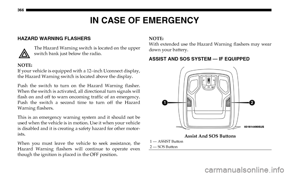 Ram 4500 Chassis Cab 2019 Owners Guide 366
IN CASE OF EMERGENCY
HAZARD WARNING FLASHERS
The Hazard Warning switch is located on the upper
switch bank just below the radio.
NOTE:
If your vehicle is equipped with a 12–inch Uconnect disp Ram 4500 Chassis Cab 2019 Owners Guide 366
IN CASE OF EMERGENCY
HAZARD WARNING FLASHERS
The Hazard Warning switch is located on the upper
switch bank just below the radio.
NOTE:
If your vehicle is equipped with a 12–inch Uconnect disp