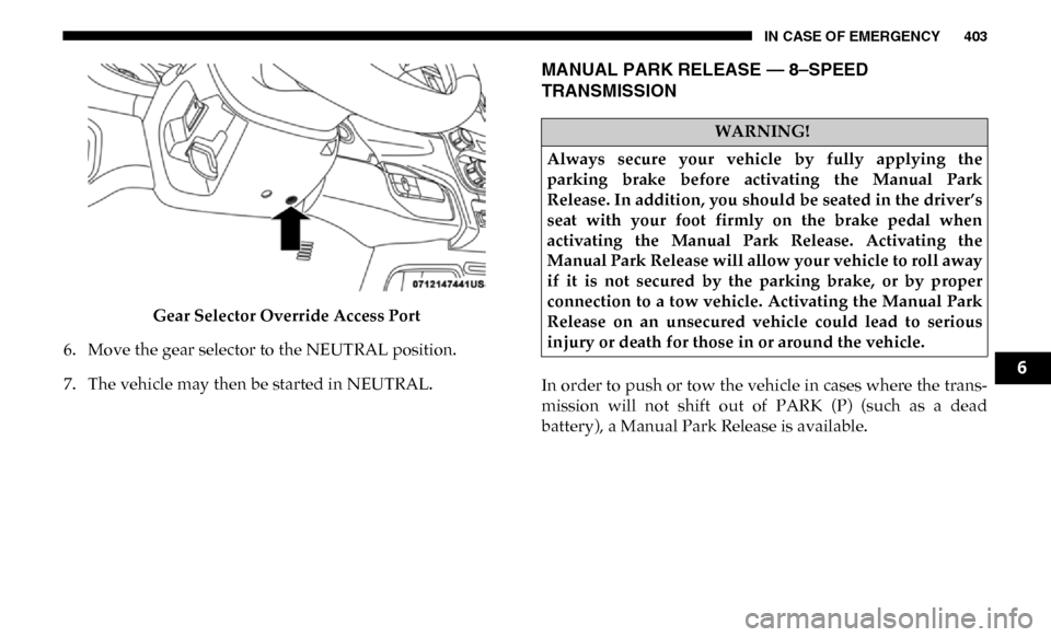 Ram 4500 Chassis Cab 2019 Owners Manual IN CASE OF EMERGENCY 403
Gear Selector Override Access Port
6. Move the gear selector to the NEUTRAL position.
7. The vehicle may then be started in NEUTRAL.
MANUAL PARK RELEASE — 8–SPEED
TRANSMI Ram 4500 Chassis Cab 2019 Owners Manual IN CASE OF EMERGENCY 403
Gear Selector Override Access Port
6. Move the gear selector to the NEUTRAL position.
7. The vehicle may then be started in NEUTRAL.
MANUAL PARK RELEASE — 8–SPEED
TRANSMI