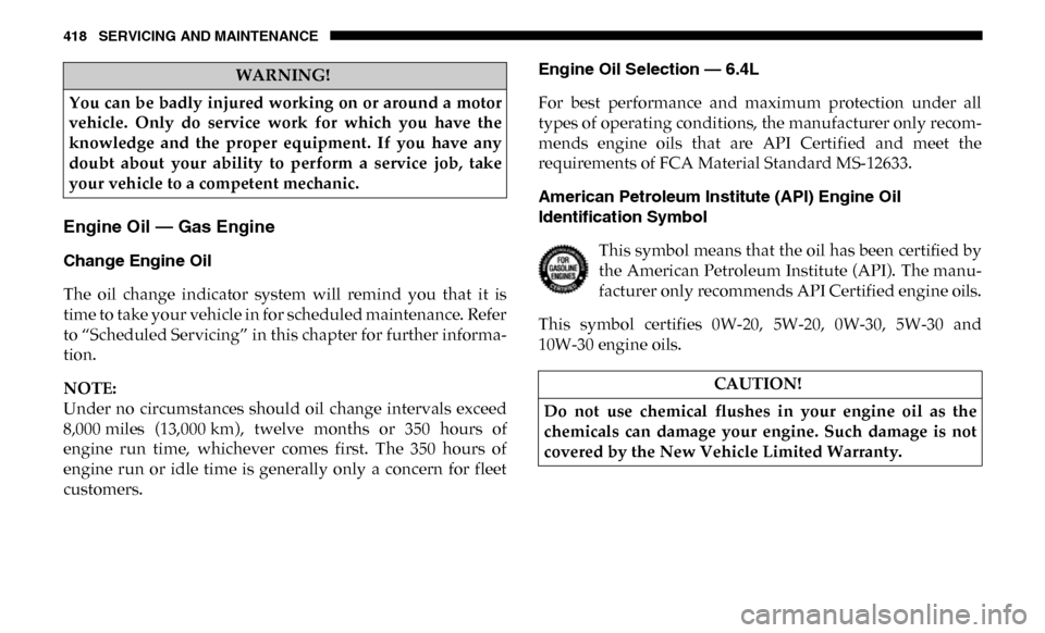 Ram 4500 Chassis Cab 2019 Owners Manual 418 SERVICING AND MAINTENANCE
Engine Oil — Gas Engine
Change Engine Oil
The oil change indicator system will remind you that it is
time to take your vehicle in for scheduled maintenance. Ram 4500 Chassis Cab 2019 Owners Manual 418 SERVICING AND MAINTENANCE
Engine Oil — Gas Engine
Change Engine Oil
The oil change indicator system will remind you that it is
time to take your vehicle in for scheduled maintenance.
