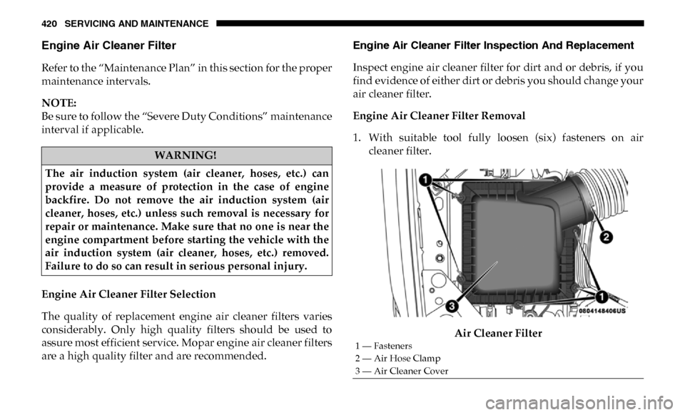 Ram 4500 Chassis Cab 2019 Owners Manual 420 SERVICING AND MAINTENANCE
Engine Air Cleaner Filter
Refer to the “Maintenance Plan” in this section for the proper
maintenance intervals.
NOTE:
Be sure to follow the “Severe Duty Conditio Ram 4500 Chassis Cab 2019 Owners Manual 420 SERVICING AND MAINTENANCE
Engine Air Cleaner Filter
Refer to the “Maintenance Plan” in this section for the proper
maintenance intervals.
NOTE:
Be sure to follow the “Severe Duty Conditio