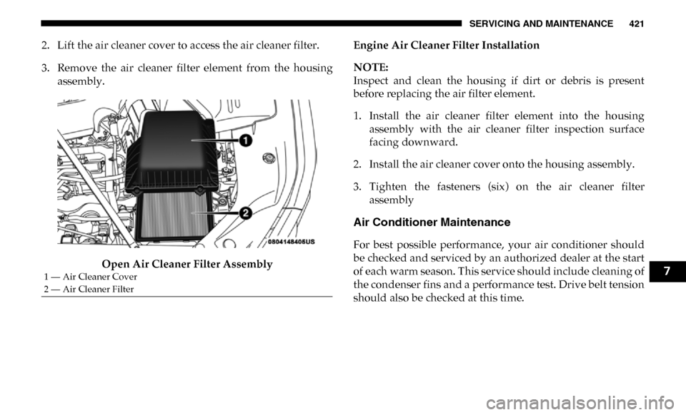 Ram 4500 Chassis Cab 2019 Owners Guide SERVICING AND MAINTENANCE 421
2. Lift the air cleaner cover to access the air cleaner filter.
3. Remove the air cleaner filter element from the housingassembly.
Open Air Cleaner Filter Assembl Ram 4500 Chassis Cab 2019 Owners Guide SERVICING AND MAINTENANCE 421
2. Lift the air cleaner cover to access the air cleaner filter.
3. Remove the air cleaner filter element from the housingassembly.
Open Air Cleaner Filter Assembl