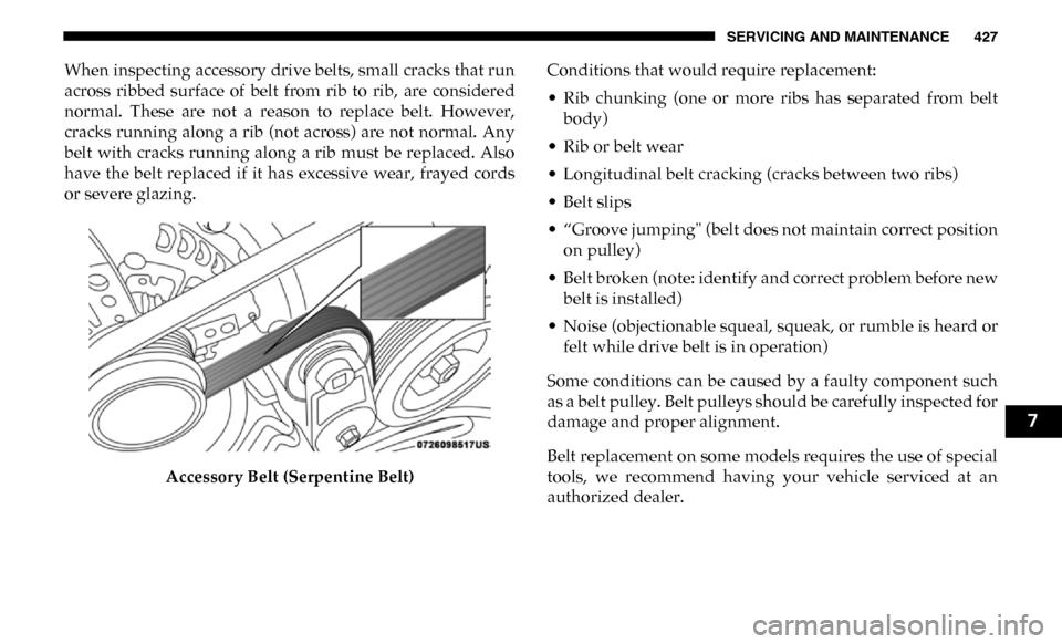 Ram 4500 Chassis Cab 2019 Workshop Manual SERVICING AND MAINTENANCE 427
When inspecting accessory drive belts, small cracks that run
across  ribbed  surface  of  belt  from  rib  to  rib,  are  considered
normal.  These  are  not  a  reason  
