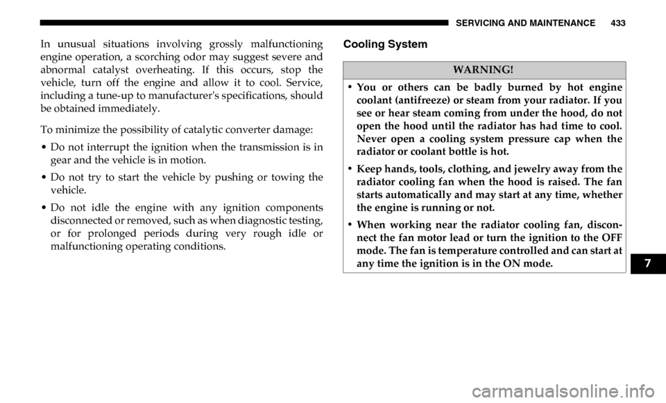 Ram 4500 Chassis Cab 2019 Owners Manual SERVICING AND MAINTENANCE 433
In unusual situations involving grossly malfunctioning
engine operation, a scorching odor may suggest severe and
abnormal catalyst overheating. If this Ram 4500 Chassis Cab 2019 Owners Manual SERVICING AND MAINTENANCE 433
In unusual situations involving grossly malfunctioning
engine operation, a scorching odor may suggest severe and
abnormal catalyst overheating. If this