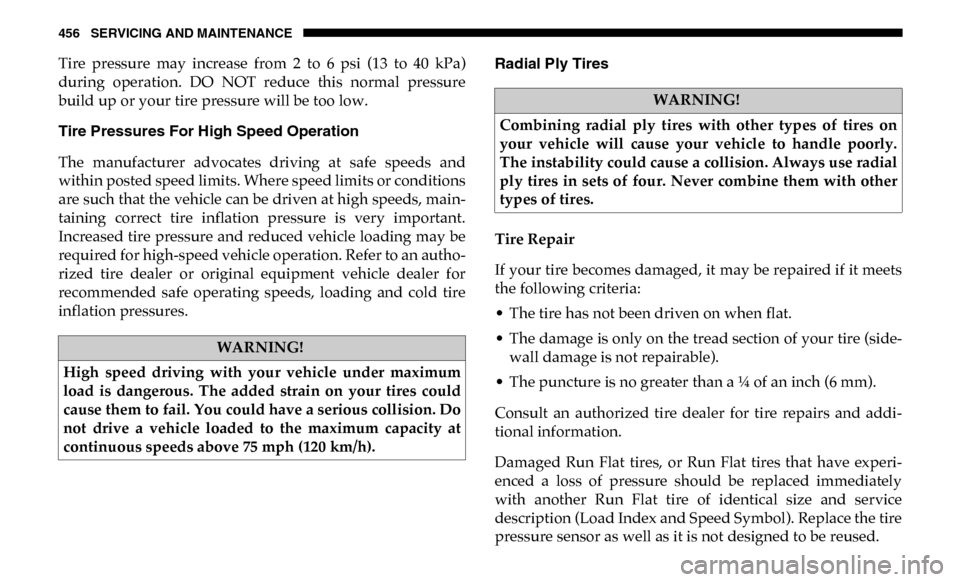 Ram 4500 Chassis Cab 2019 Owners Manual 456 SERVICING AND MAINTENANCE
Tire pressure may increase from 2 to 6 psi (13 to 40 kPa)
during operation. DO NOT reduce this normal pressure
build up or your tire pressure will be t Ram 4500 Chassis Cab 2019 Owners Manual 456 SERVICING AND MAINTENANCE
Tire pressure may increase from 2 to 6 psi (13 to 40 kPa)
during operation. DO NOT reduce this normal pressure
build up or your tire pressure will be t