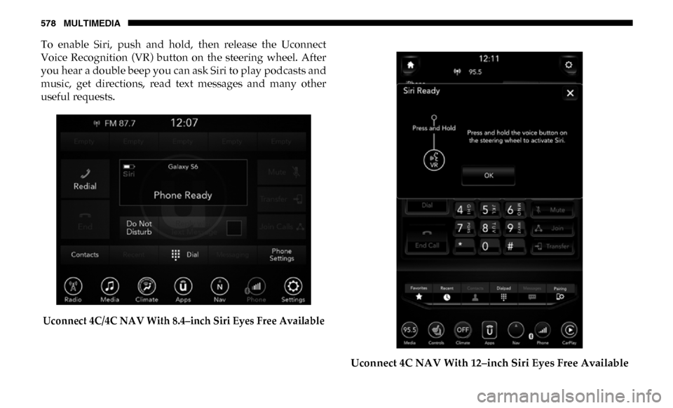 Ram 4500 Chassis Cab 2019  Owners Manual 578 MULTIMEDIA
To  enable  Siri,  push  and  hold,  then  release  the  Uconnect
Voice  Recognition  (VR)  button  on  the  steering  wheel.  After
you hear a double beep you can ask Siri to play podc