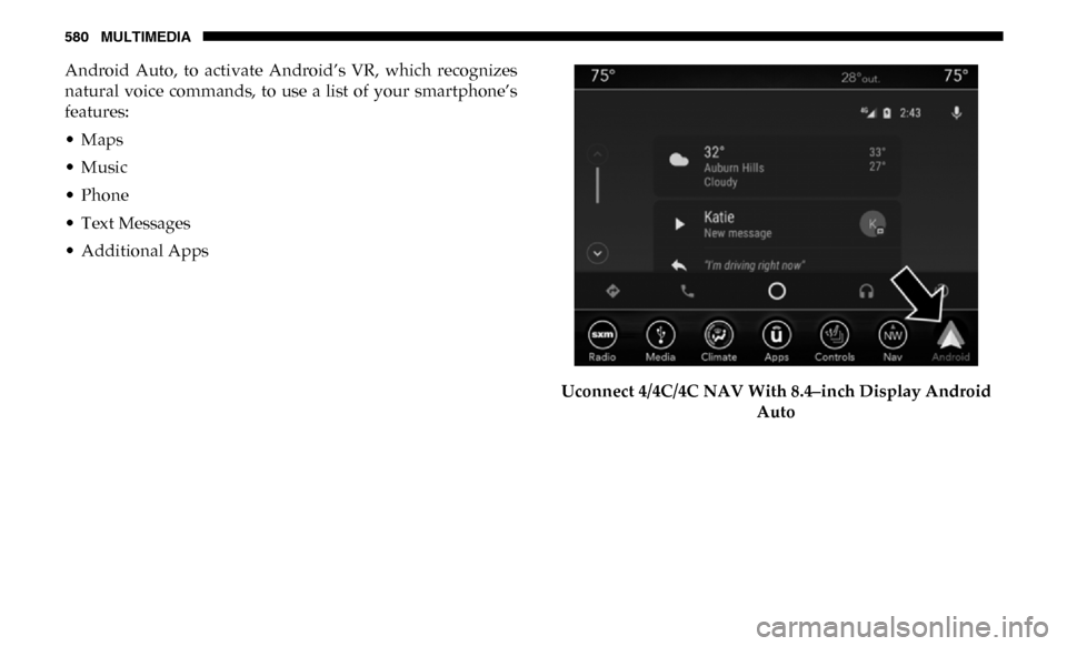 Ram 4500 Chassis Cab 2019 Owners Manual 580 MULTIMEDIA
Android Auto, to activate Android’s VR, which recognizes
natural voice commands, to use a list of your smartphone’s
features:
• Maps
• Music
• Phone
• Text M Ram 4500 Chassis Cab 2019 Owners Manual 580 MULTIMEDIA
Android Auto, to activate Android’s VR, which recognizes
natural voice commands, to use a list of your smartphone’s
features:
• Maps
• Music
• Phone
• Text M