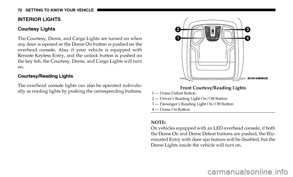 Ram 4500 Chassis Cab 2019 Owners Manual 72 GETTING TO KNOW YOUR VEHICLE
INTERIOR LIGHTS
Courtesy Lights
The Courtesy, Dome, and Cargo Lights are turned on when
any door is opened or the Dome On button is pushed on the
overhead console. A Ram 4500 Chassis Cab 2019 Owners Manual 72 GETTING TO KNOW YOUR VEHICLE
INTERIOR LIGHTS
Courtesy Lights
The Courtesy, Dome, and Cargo Lights are turned on when
any door is opened or the Dome On button is pushed on the
overhead console. A