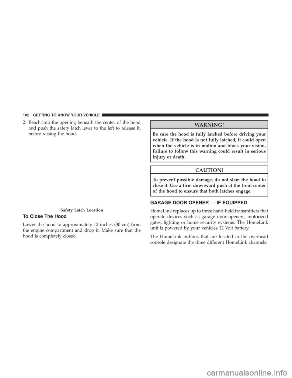Ram 4500 Chassis Cab 2018 User Guide 2. Reach into the opening beneath the center of the hoodand push the safety latch lever to the left to release it,
before raising the hood.
To Close The Hood
Lower the hood to approximately 12 inches 