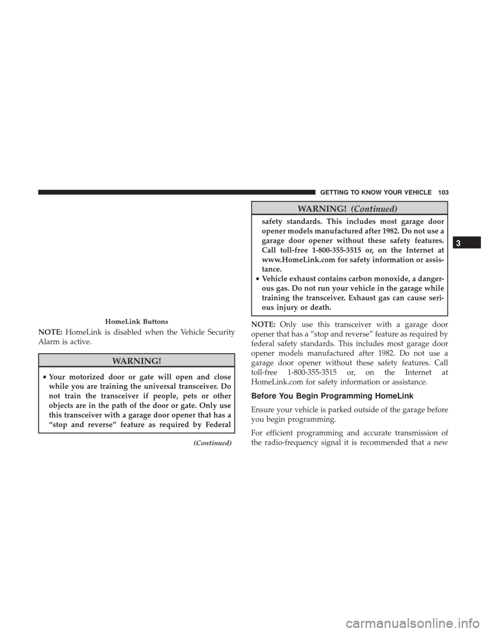 Ram 4500 Chassis Cab 2018 User Guide NOTE:HomeLink is disabled when the Vehicle Security
Alarm is active.
WARNING!
• Your motorized door or gate will open and close
while you are training the universal transceiver. Do
not train the tra Ram 4500 Chassis Cab 2018 User Guide NOTE:HomeLink is disabled when the Vehicle Security
Alarm is active.
WARNING!
• Your motorized door or gate will open and close
while you are training the universal transceiver. Do
not train the tra