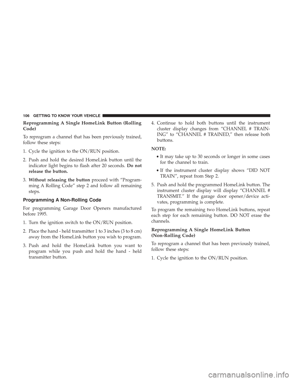 Ram 4500 Chassis Cab 2018 User Guide Reprogramming A Single HomeLink Button (Rolling
Code)
To reprogram a channel that has been previously trained,
follow these steps:
1. Cycle the ignition to the ON/RUN position.
2. Push and hold the de Ram 4500 Chassis Cab 2018 User Guide Reprogramming A Single HomeLink Button (Rolling
Code)
To reprogram a channel that has been previously trained,
follow these steps:
1. Cycle the ignition to the ON/RUN position.
2. Push and hold the de