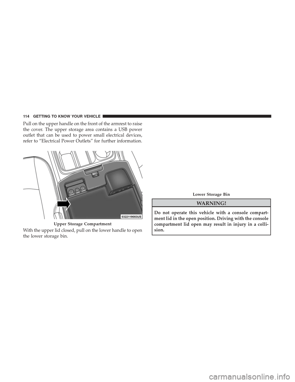 Ram 4500 Chassis Cab 2018  Owners Manual Pull on the upper handle on the front of the armrest to raise
the cover. The upper storage area contains a USB power
outlet that can be used to power small electrical devices,
refer to “Electrical P