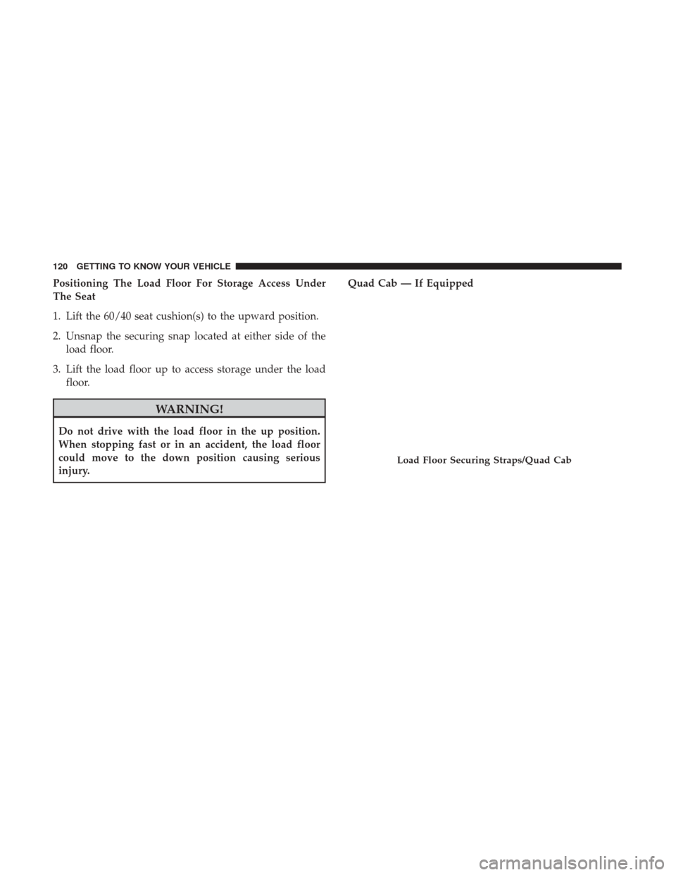 Ram 4500 Chassis Cab 2018 Owners Manual Positioning The Load Floor For Storage Access Under
The Seat
1. Lift the 60/40 seat cushion(s) to the upward position.
2. Unsnap the securing snap located at either side of theload floor.
3. Lift the Ram 4500 Chassis Cab 2018 Owners Manual Positioning The Load Floor For Storage Access Under
The Seat
1. Lift the 60/40 seat cushion(s) to the upward position.
2. Unsnap the securing snap located at either side of theload floor.
3. Lift the
