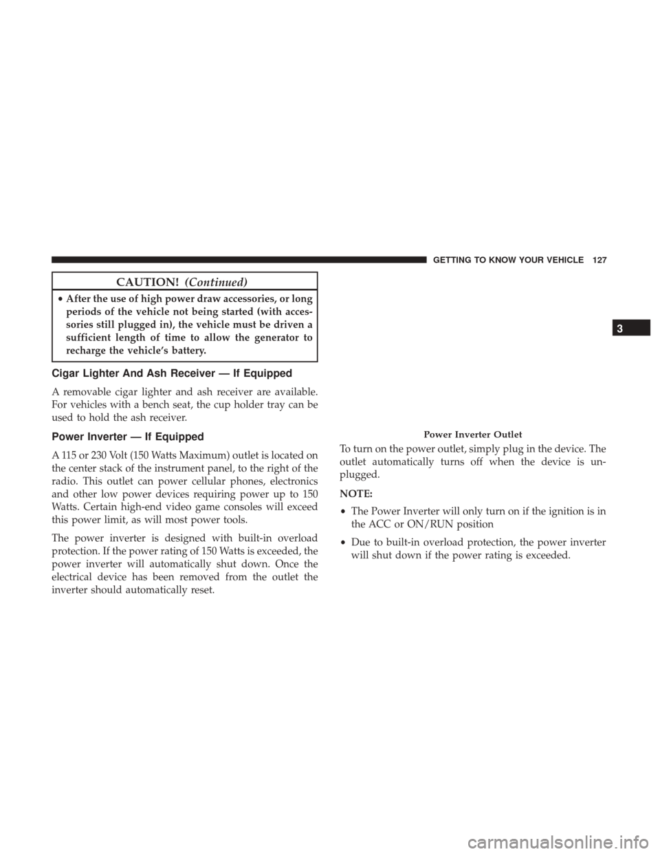 Ram 4500 Chassis Cab 2018 Owners Manual CAUTION!(Continued)
•After the use of high power draw accessories, or long
periods of the vehicle not being started (with acces-
sories still plugged in), the vehicle must be driven a
sufficient len Ram 4500 Chassis Cab 2018 Owners Manual CAUTION!(Continued)
•After the use of high power draw accessories, or long
periods of the vehicle not being started (with acces-
sories still plugged in), the vehicle must be driven a
sufficient len