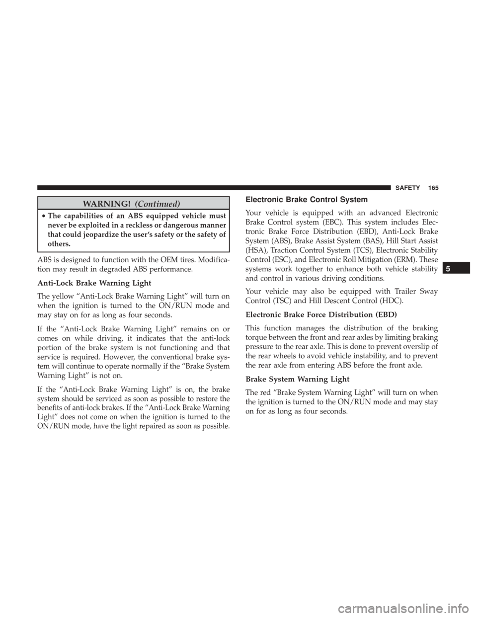Ram 4500 Chassis Cab 2018  Owners Manual WARNING!(Continued)
•The capabilities of an ABS equipped vehicle must
never be exploited in a reckless or dangerous manner
that could jeopardize the user ’s safety or the safety of
others.
ABS is 