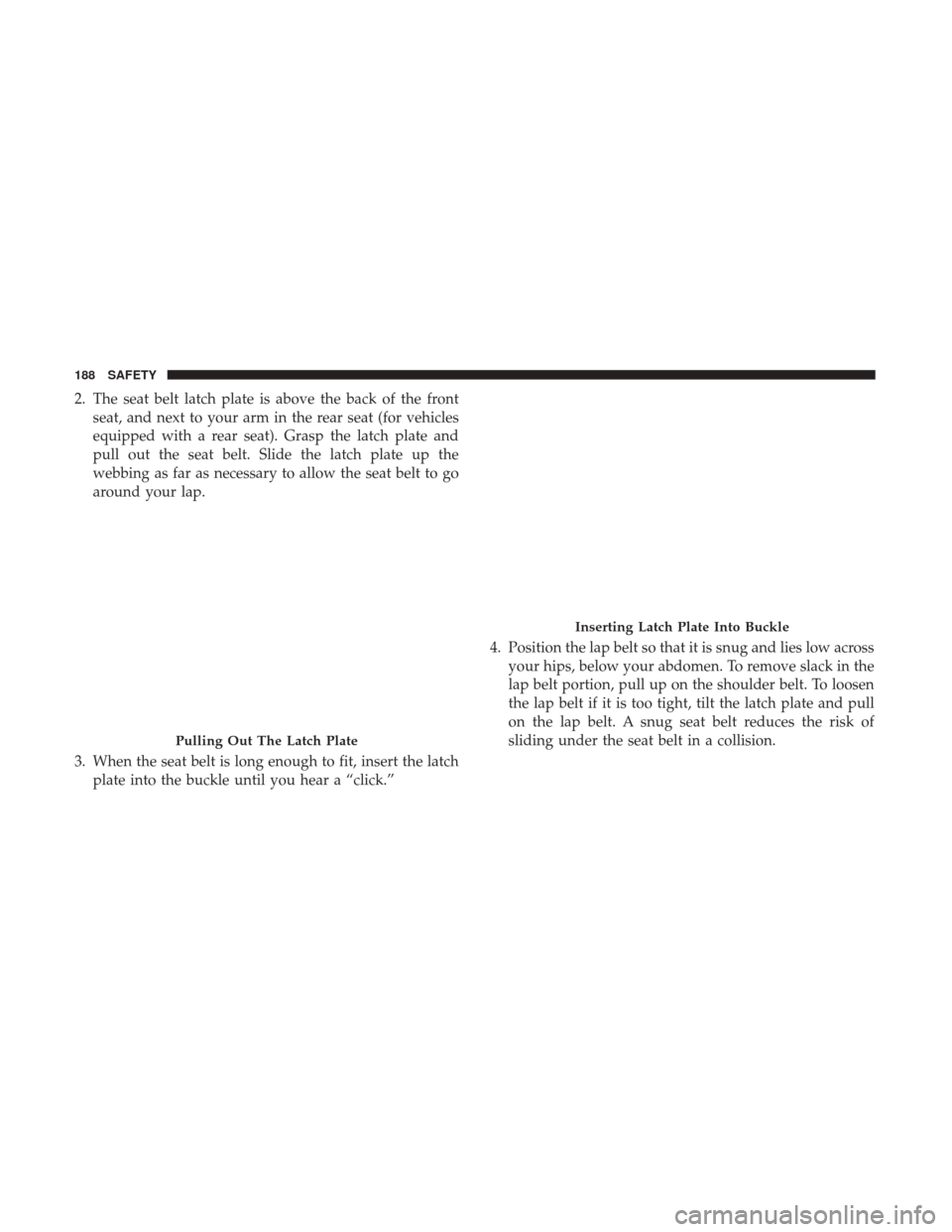 Ram 4500 Chassis Cab 2018 Owners Manual 2. The seat belt latch plate is above the back of the frontseat, and next to your arm in the rear seat (for vehicles
equipped with a rear seat). Grasp the latch plate and
pull out the seat belt. Slide Ram 4500 Chassis Cab 2018 Owners Manual 2. The seat belt latch plate is above the back of the frontseat, and next to your arm in the rear seat (for vehicles
equipped with a rear seat). Grasp the latch plate and
pull out the seat belt. Slide