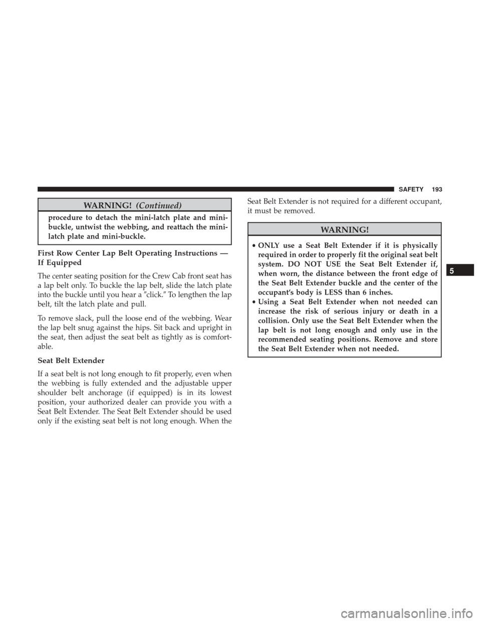 Ram 4500 Chassis Cab 2018 Owners Manual WARNING!(Continued)
procedure to detach the mini-latch plate and mini-
buckle, untwist the webbing, and reattach the mini-
latch plate and mini-buckle.
First Row Center Lap Belt Operating Instructions Ram 4500 Chassis Cab 2018 Owners Manual WARNING!(Continued)
procedure to detach the mini-latch plate and mini-
buckle, untwist the webbing, and reattach the mini-
latch plate and mini-buckle.
First Row Center Lap Belt Operating Instructions