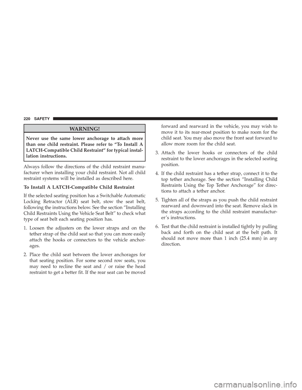 Ram 4500 Chassis Cab 2018 Owners Manual WARNING!
Never use the same lower anchorage to attach more
than one child restraint. Please refer to “To Install A
LATCH-Compatible Child Restraint” for typical instal-
lation instructions.
Always Ram 4500 Chassis Cab 2018 Owners Manual WARNING!
Never use the same lower anchorage to attach more
than one child restraint. Please refer to “To Install A
LATCH-Compatible Child Restraint” for typical instal-
lation instructions.
Always