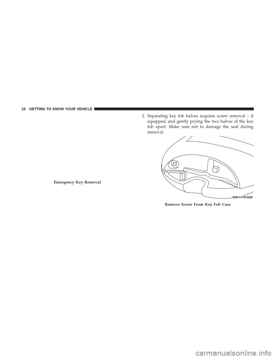 Ram 4500 Chassis Cab 2018  Owners Manual 2. Separating key fob halves requires screw removal – ifequipped, and gently prying the two halves of the key
fob apart. Make sure not to damage the seal during
removal.
Emergency Key Removal
Remove