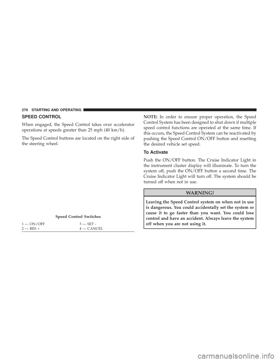 Ram 4500 Chassis Cab 2018 Owners Guide SPEED CONTROL
When engaged, the Speed Control takes over accelerator
operations at speeds greater than 25 mph (40 km/h).
The Speed Control buttons are located on the right side of
the steering wheel.N Ram 4500 Chassis Cab 2018 Owners Guide SPEED CONTROL
When engaged, the Speed Control takes over accelerator
operations at speeds greater than 25 mph (40 km/h).
The Speed Control buttons are located on the right side of
the steering wheel.N