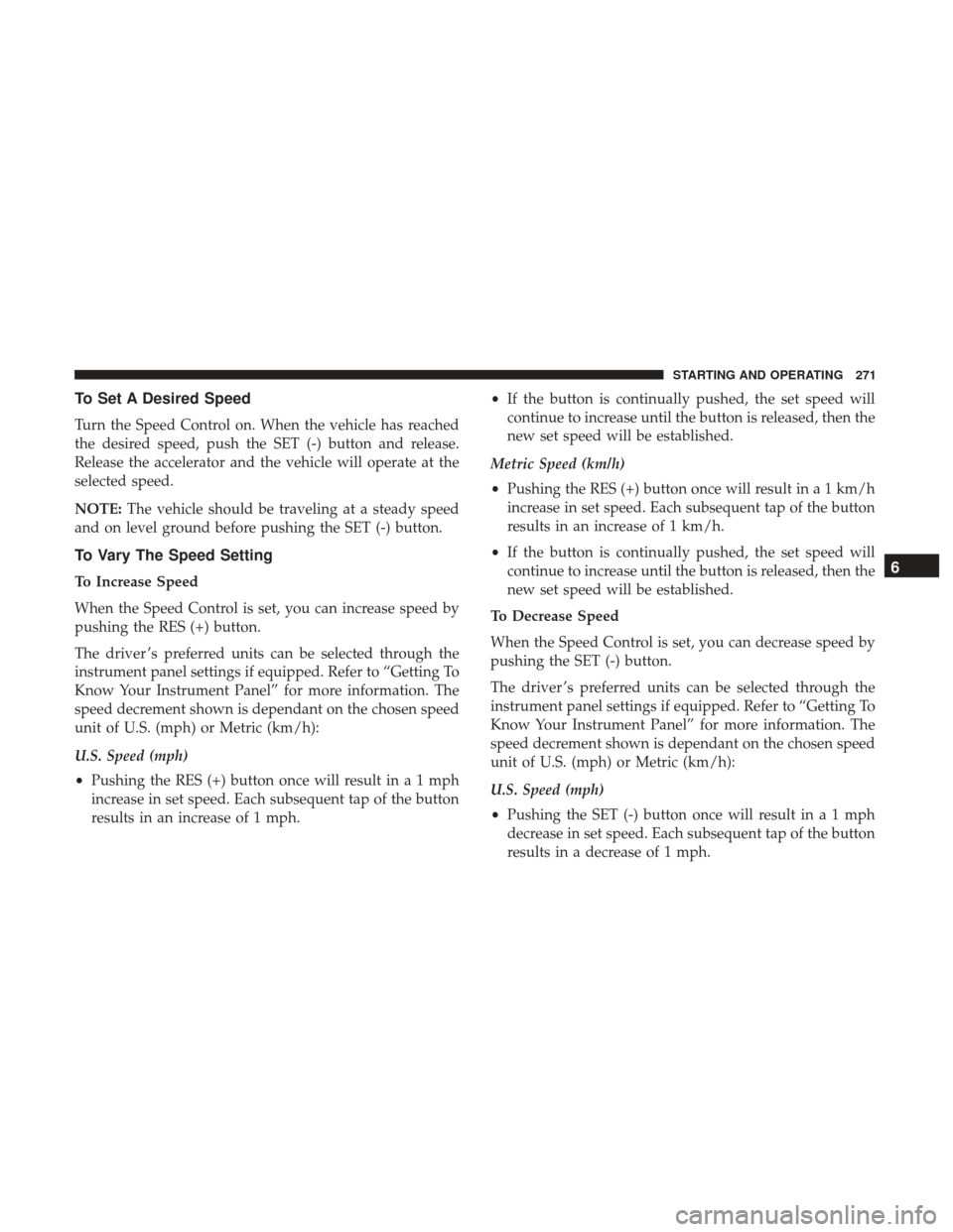 Ram 4500 Chassis Cab 2018  Owners Manual To Set A Desired Speed
Turn the Speed Control on. When the vehicle has reached
the desired speed, push the SET (-) button and release.
Release the accelerator and the vehicle will operate at the
selec