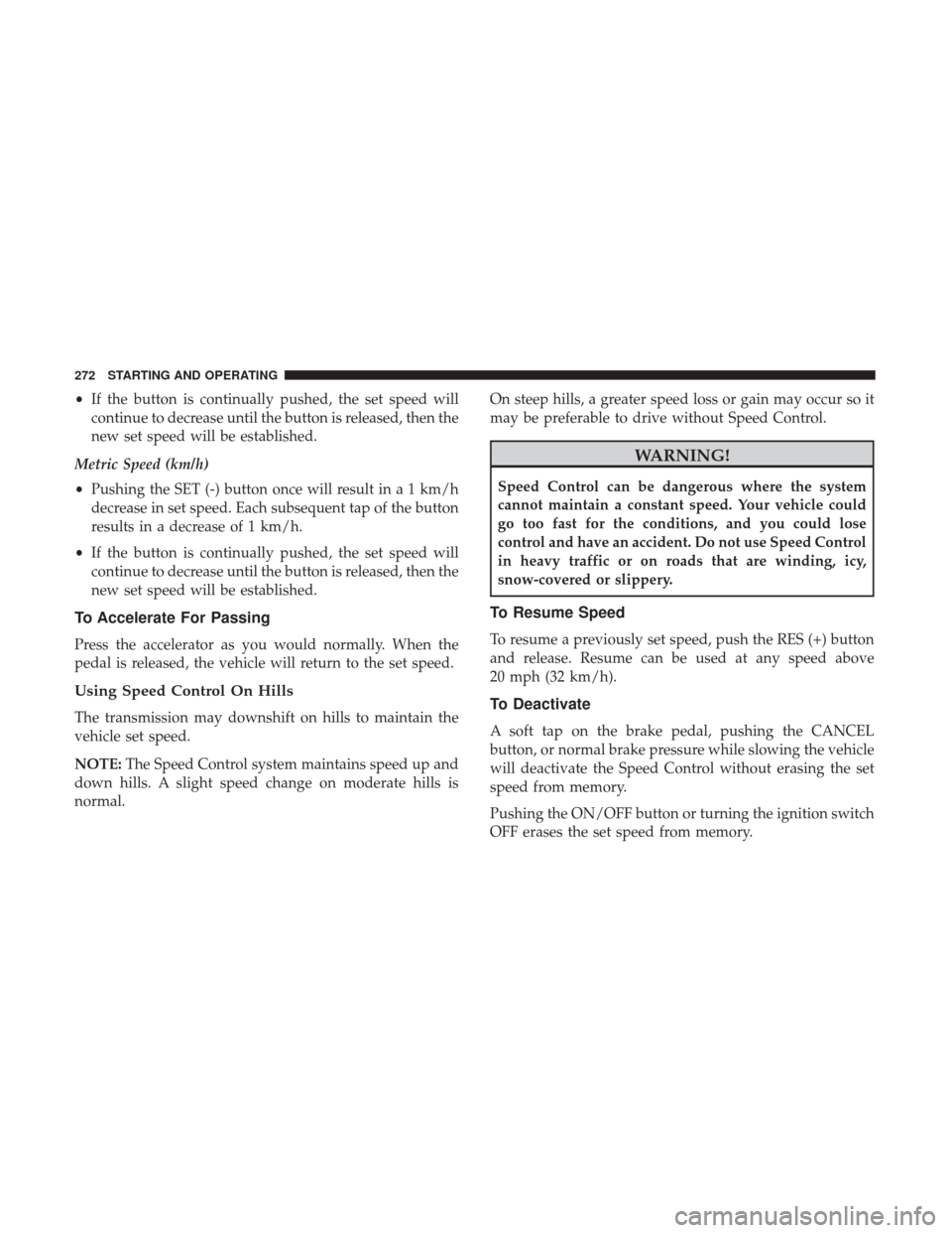 Ram 4500 Chassis Cab 2018  Owners Manual •If the button is continually pushed, the set speed will
continue to decrease until the button is released, then the
new set speed will be established.
Metric Speed (km/h)
• Pushing the SET (-) bu