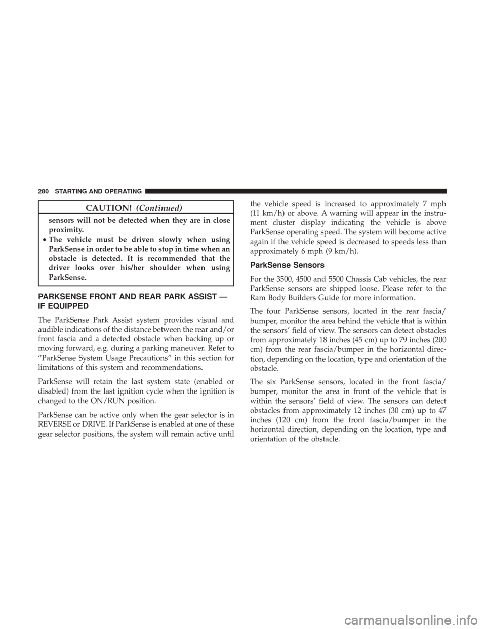 Ram 4500 Chassis Cab 2018 Owners Manual CAUTION!(Continued)
sensors will not be detected when they are in close
proximity.
• The vehicle must be driven slowly when using
ParkSense in order to be able to stop in time when an
obstacle is de Ram 4500 Chassis Cab 2018 Owners Manual CAUTION!(Continued)
sensors will not be detected when they are in close
proximity.
• The vehicle must be driven slowly when using
ParkSense in order to be able to stop in time when an
obstacle is de