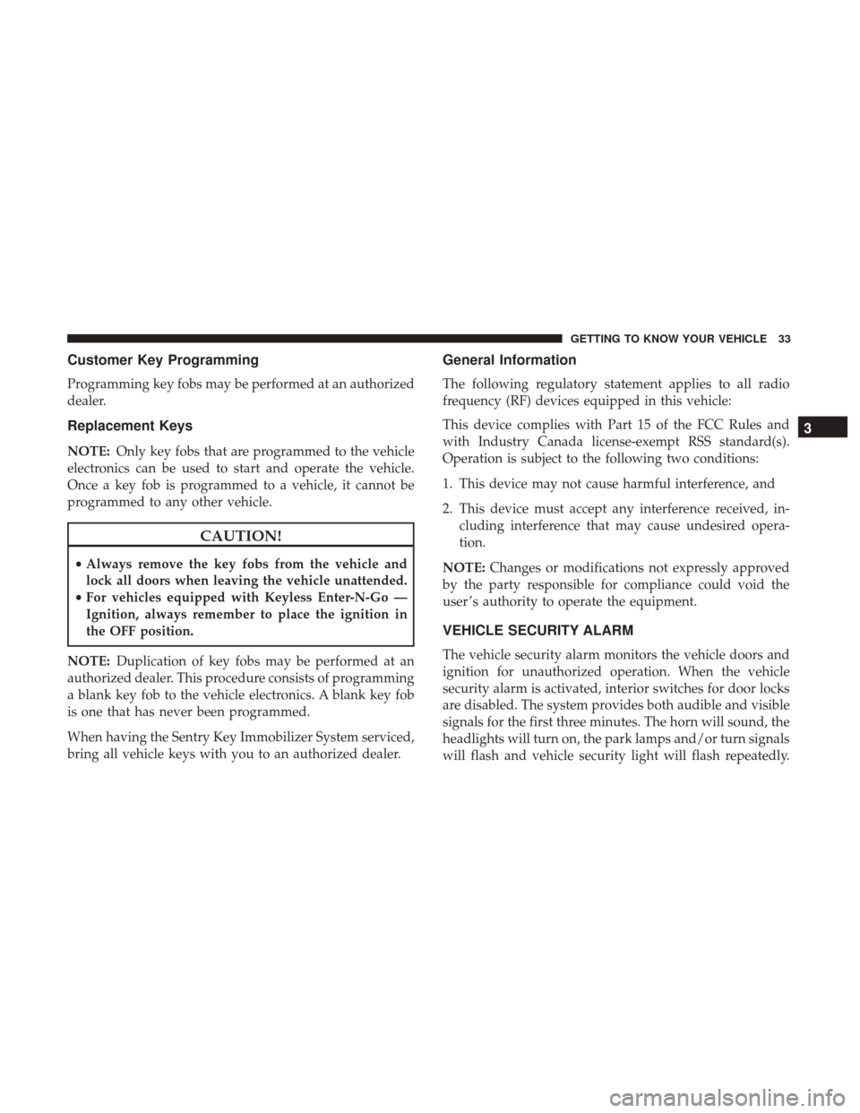 Ram 4500 Chassis Cab 2018 Owners Guide Customer Key Programming
Programming key fobs may be performed at an authorized
dealer.
Replacement Keys
NOTE:Only key fobs that are programmed to the vehicle
electronics can be used to start and oper