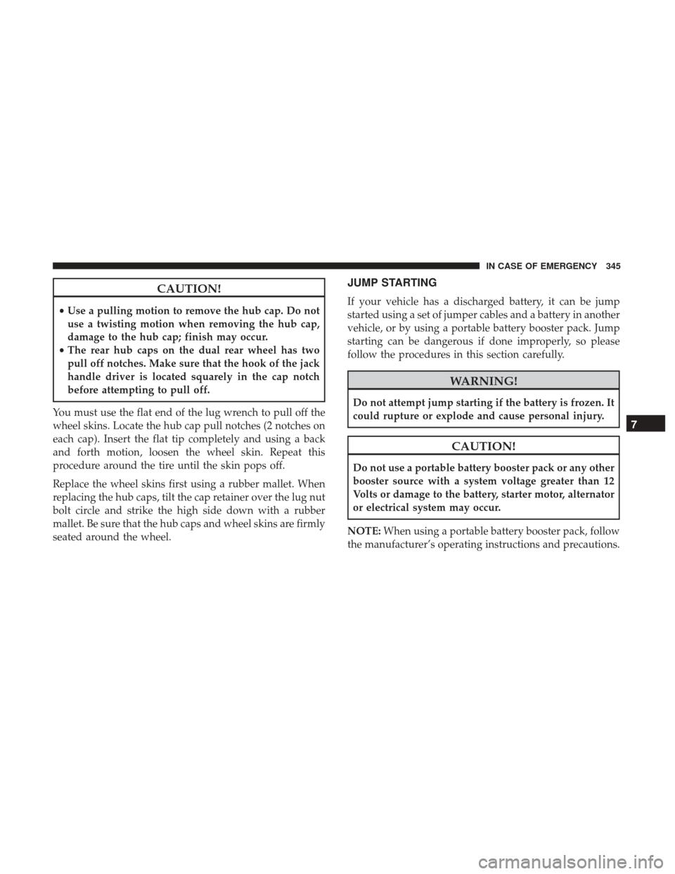 Ram 4500 Chassis Cab 2018 Owners Manual CAUTION!
•Use a pulling motion to remove the hub cap. Do not
use a twisting motion when removing the hub cap,
damage to the hub cap; finish may occur.
• The rear hub caps on the dual rear wheel ha Ram 4500 Chassis Cab 2018 Owners Manual CAUTION!
•Use a pulling motion to remove the hub cap. Do not
use a twisting motion when removing the hub cap,
damage to the hub cap; finish may occur.
• The rear hub caps on the dual rear wheel ha