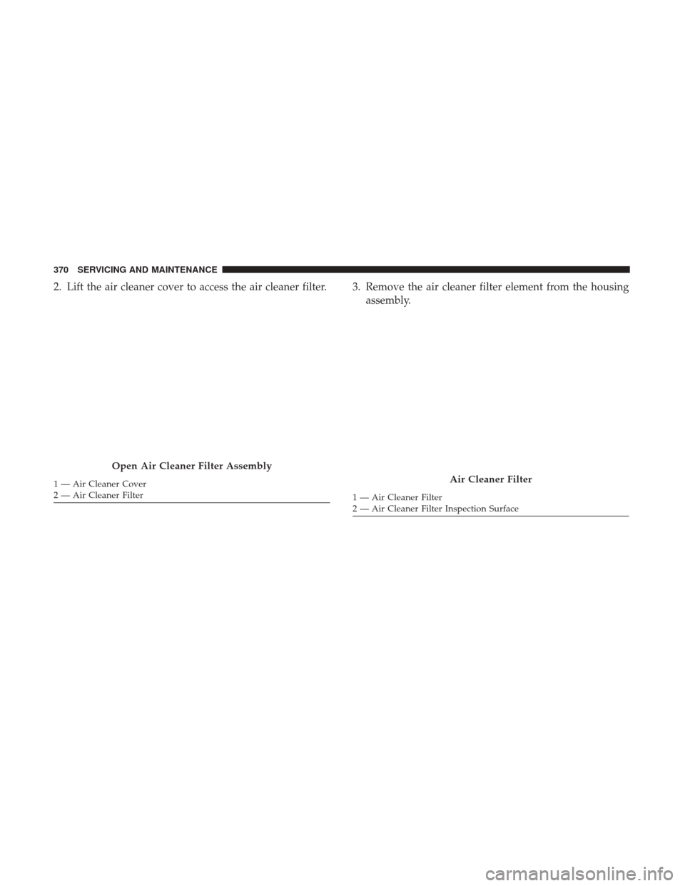 Ram 4500 Chassis Cab 2018 Owners Manual 2. Lift the air cleaner cover to access the air cleaner filter. 3. Remove the air cleaner filter element from the housingassembly.
Open Air Cleaner Filter Assembly
1 — Air Cleaner Cover
2 — Air Cl Ram 4500 Chassis Cab 2018 Owners Manual 2. Lift the air cleaner cover to access the air cleaner filter. 3. Remove the air cleaner filter element from the housingassembly.
Open Air Cleaner Filter Assembly
1 — Air Cleaner Cover
2 — Air Cl