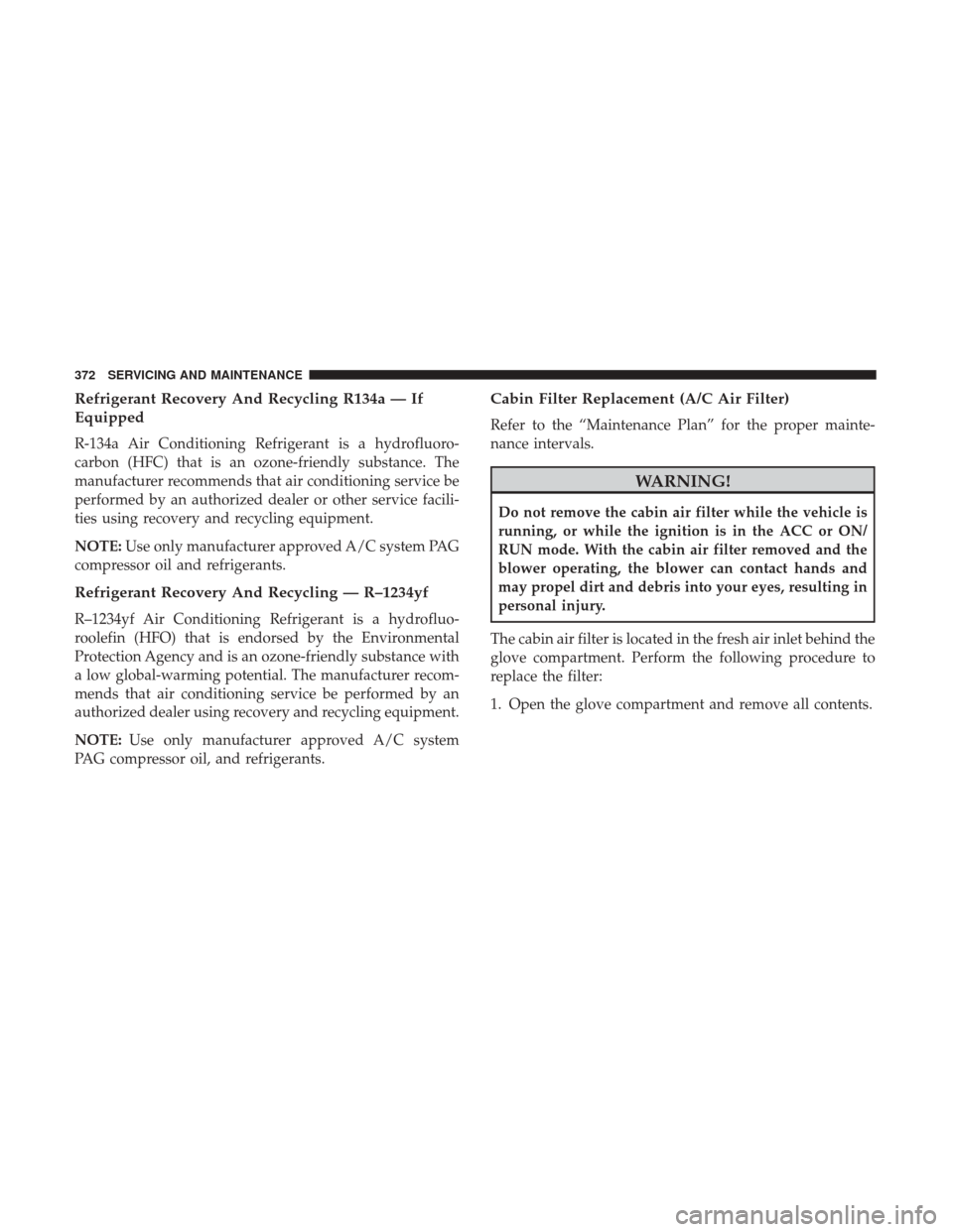 Ram 4500 Chassis Cab 2018 Owners Manual Refrigerant Recovery And Recycling R134a — If
Equipped
R-134a Air Conditioning Refrigerant is a hydrofluoro-
carbon (HFC) that is an ozone-friendly substance. The
manufacturer recommends that air co Ram 4500 Chassis Cab 2018 Owners Manual Refrigerant Recovery And Recycling R134a — If
Equipped
R-134a Air Conditioning Refrigerant is a hydrofluoro-
carbon (HFC) that is an ozone-friendly substance. The
manufacturer recommends that air co