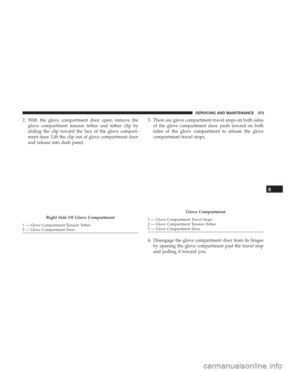Ram 4500 Chassis Cab 2018 Owners Manual 2. With the glove compartment door open, remove theglove compartment tension tether and tether clip by
sliding the clip toward the face of the glove compart-
ment door. Lift the clip out of glove comp Ram 4500 Chassis Cab 2018 Owners Manual 2. With the glove compartment door open, remove theglove compartment tension tether and tether clip by
sliding the clip toward the face of the glove compart-
ment door. Lift the clip out of glove comp