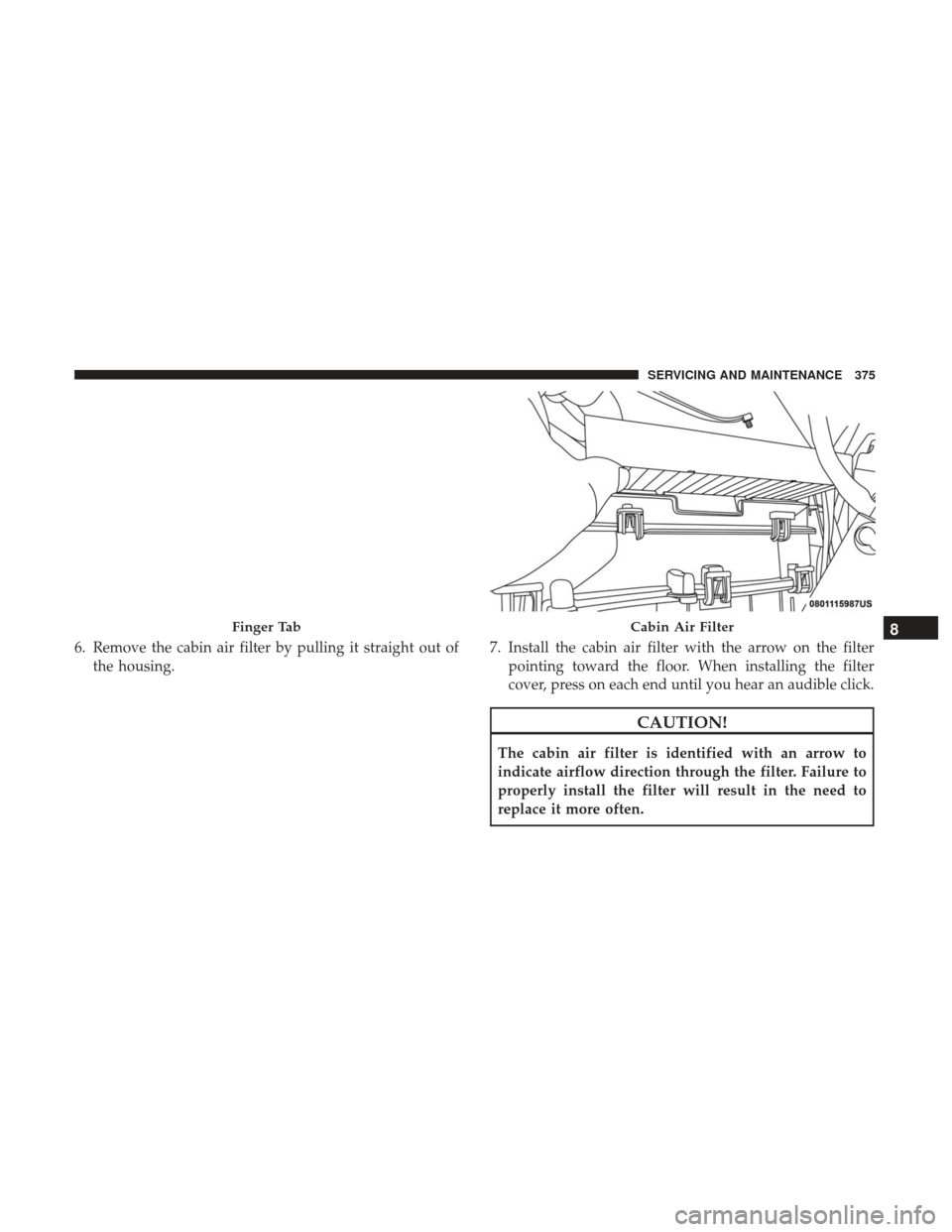 Ram 4500 Chassis Cab 2018  Owners Manual 6. Remove the cabin air filter by pulling it straight out ofthe housing. 7. Install the cabin air filter with the arrow on the filter
pointing toward the floor. When installing the filter
cover, press