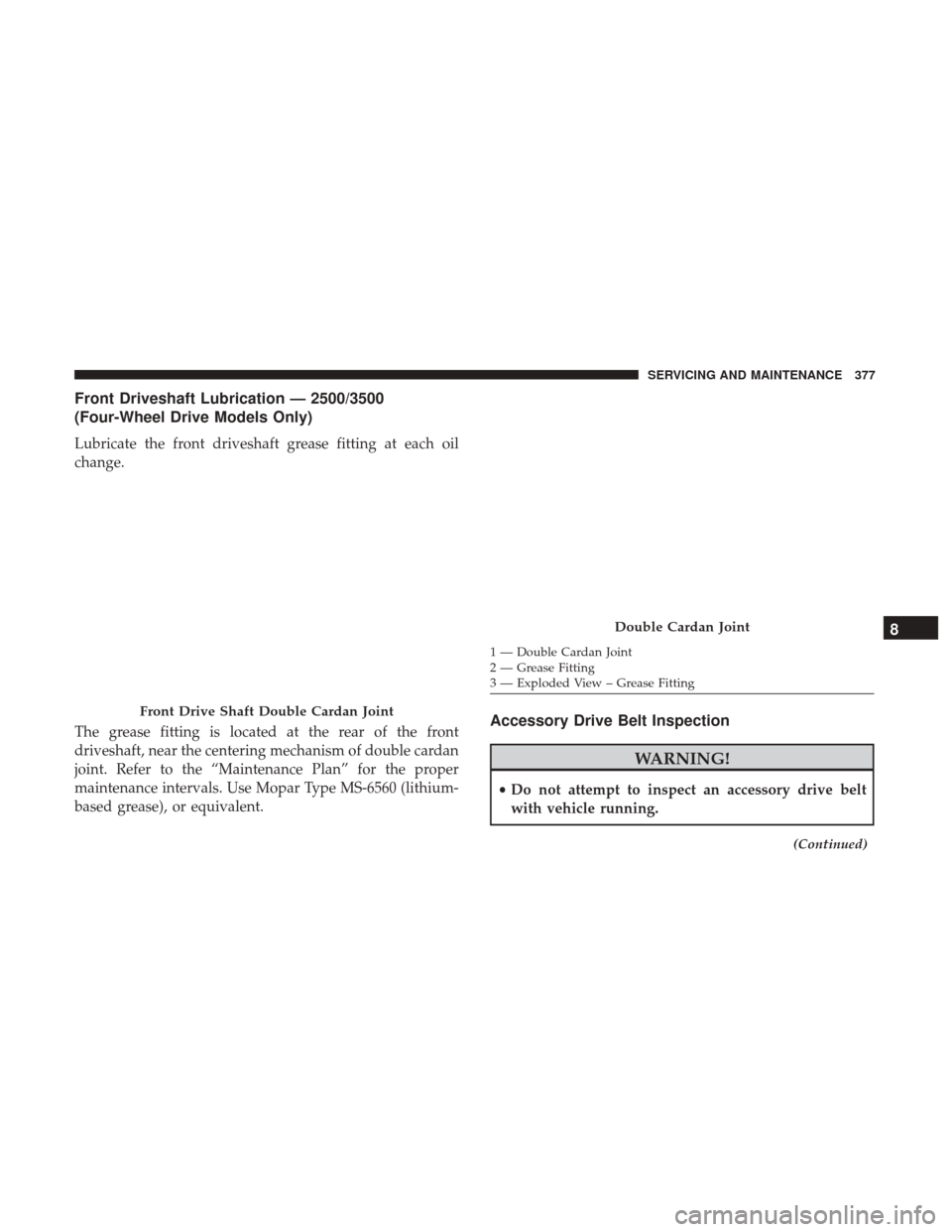 Ram 4500 Chassis Cab 2018 Owners Manual Front Driveshaft Lubrication — 2500/3500
(Four-Wheel Drive Models Only)
Lubricate the front driveshaft grease fitting at each oil
change.
The grease fitting is located at the rear of the front
drive Ram 4500 Chassis Cab 2018 Owners Manual Front Driveshaft Lubrication — 2500/3500
(Four-Wheel Drive Models Only)
Lubricate the front driveshaft grease fitting at each oil
change.
The grease fitting is located at the rear of the front
drive