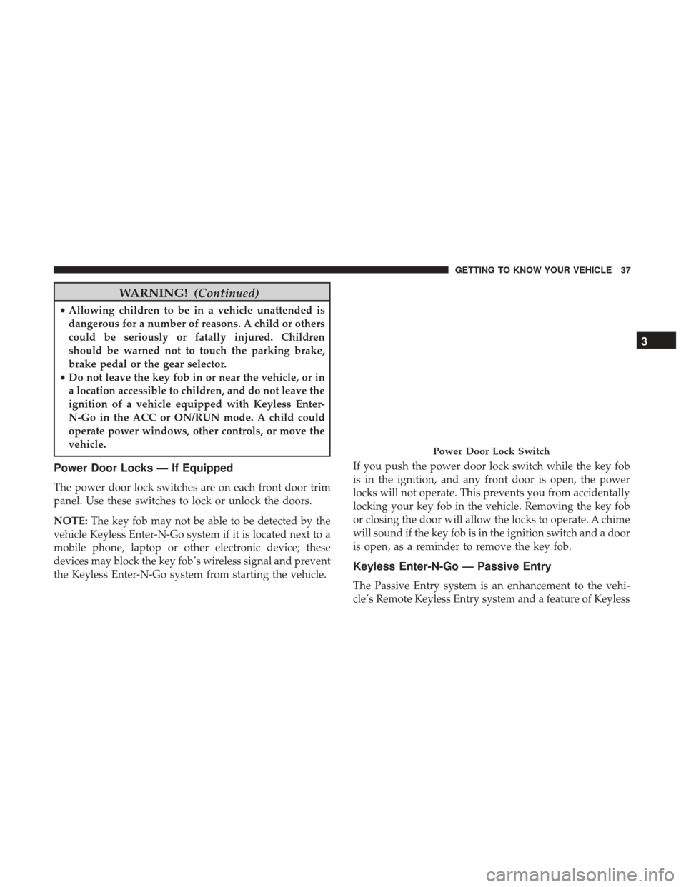 Ram 4500 Chassis Cab 2018 Owners Guide WARNING!(Continued)
•Allowing children to be in a vehicle unattended is
dangerous for a number of reasons. A child or others
could be seriously or fatally injured. Children
should be warned not to t