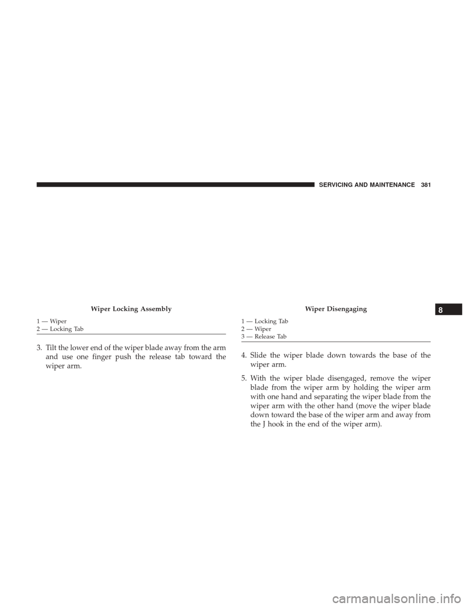 Ram 4500 Chassis Cab 2018 Owners Manual 3. Tilt the lower end of the wiper blade away from the armand use one finger push the release tab toward the
wiper arm. 4. Slide the wiper blade down towards the base of the
wiper arm.
5. With the wip Ram 4500 Chassis Cab 2018 Owners Manual 3. Tilt the lower end of the wiper blade away from the armand use one finger push the release tab toward the
wiper arm. 4. Slide the wiper blade down towards the base of the
wiper arm.
5. With the wip