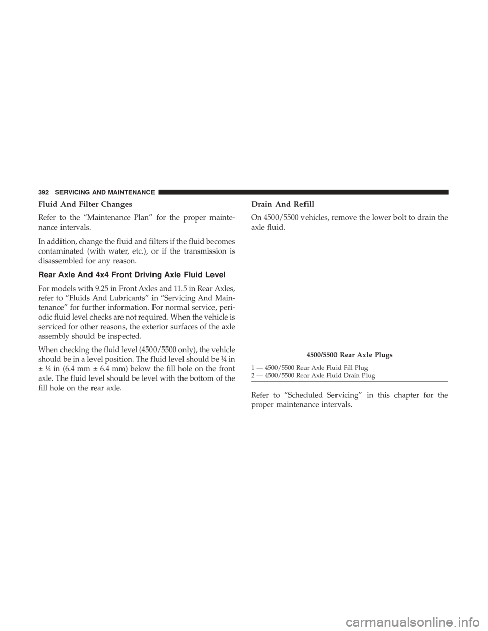 Ram 4500 Chassis Cab 2018  Owners Manual Fluid And Filter Changes
Refer to the “Maintenance Plan” for the proper mainte-
nance intervals.
In addition, change the fluid and filters if the fluid becomes
contaminated (with water, etc.), or 
