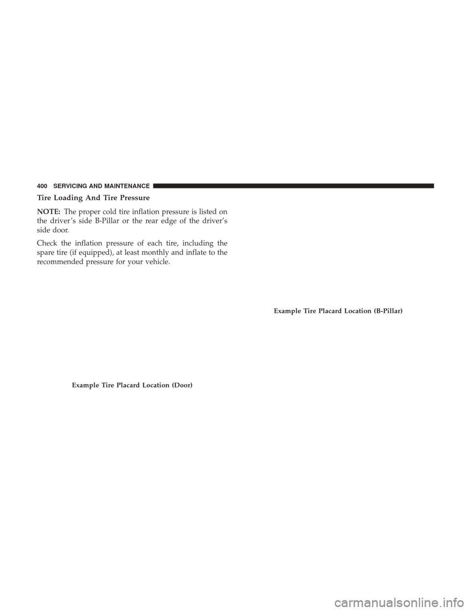Ram 4500 Chassis Cab 2018 Owners Manual Tire Loading And Tire Pressure
NOTE:The proper cold tire inflation pressure is listed on
the driver ’s side B-Pillar or the rear edge of the driver’s
side door.
Check the inflation pressure of eac Ram 4500 Chassis Cab 2018 Owners Manual Tire Loading And Tire Pressure
NOTE:The proper cold tire inflation pressure is listed on
the driver ’s side B-Pillar or the rear edge of the driver’s
side door.
Check the inflation pressure of eac