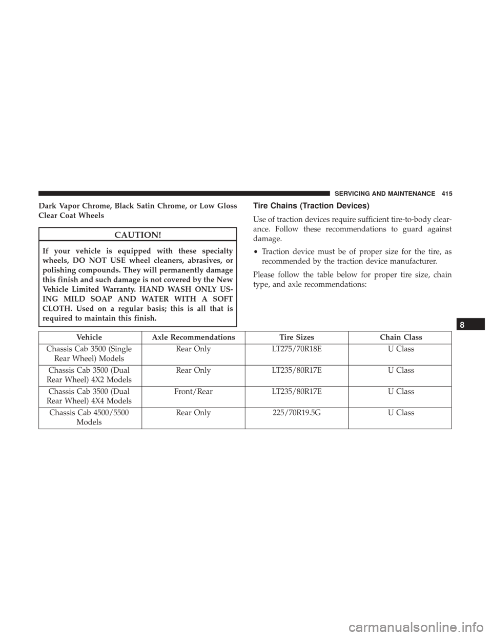 Ram 4500 Chassis Cab 2018 Owners Manual Dark Vapor Chrome, Black Satin Chrome, or Low Gloss
Clear Coat Wheels
CAUTION!
If your vehicle is equipped with these specialty
wheels, DO NOT USE wheel cleaners, abrasives, or
polishing compounds. Th Ram 4500 Chassis Cab 2018 Owners Manual Dark Vapor Chrome, Black Satin Chrome, or Low Gloss
Clear Coat Wheels
CAUTION!
If your vehicle is equipped with these specialty
wheels, DO NOT USE wheel cleaners, abrasives, or
polishing compounds. Th