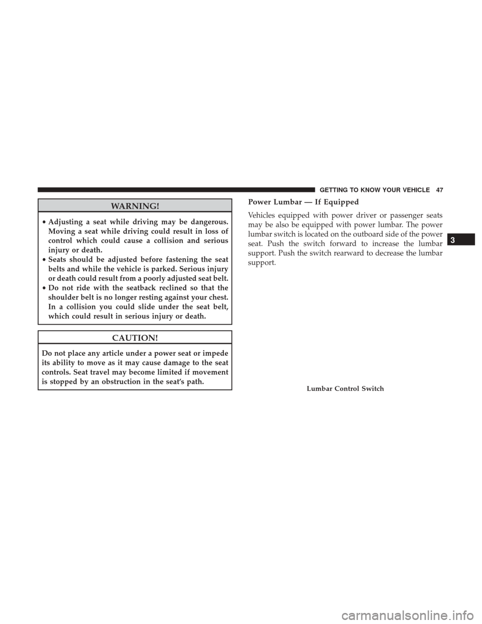 Ram 4500 Chassis Cab 2018 Service Manual WARNING!
•Adjusting a seat while driving may be dangerous.
Moving a seat while driving could result in loss of
control which could cause a collision and serious
injury or death.
• Seats should be 