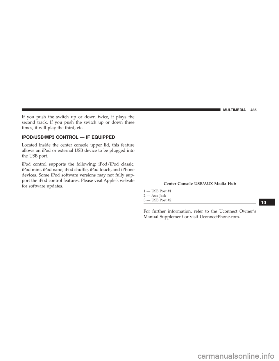 Ram 4500 Chassis Cab 2018  Owners Manual If you push the switch up or down twice, it plays the
second track. If you push the switch up or down three
times, it will play the third, etc.
IPOD/USB/MP3 CONTROL — IF EQUIPPED
Located inside the 