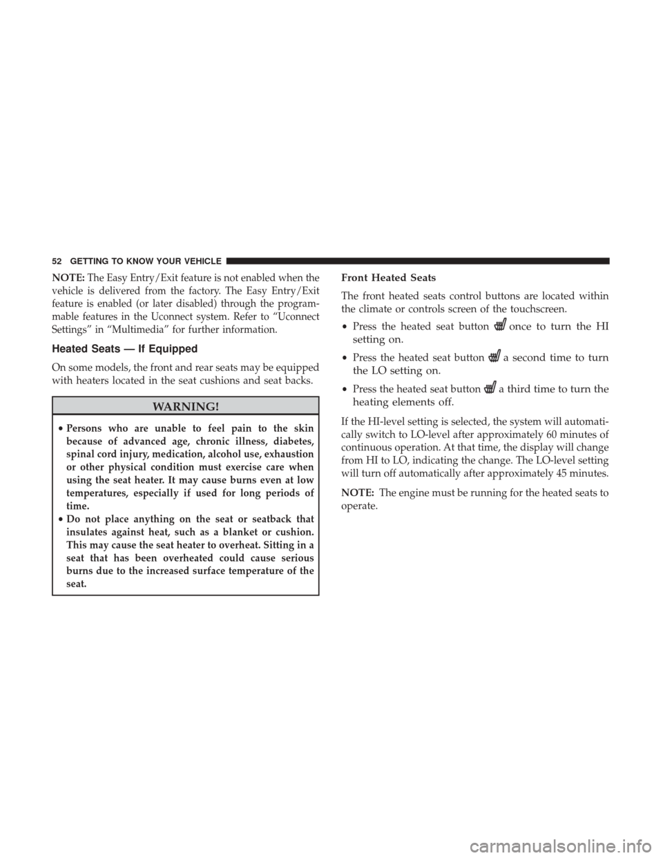 Ram 4500 Chassis Cab 2018 User Guide NOTE:The Easy Entry/Exit feature is not enabled when the
vehicle is delivered from the factory. The Easy Entry/Exit
feature is enabled (or later disabled) through the program-
mable features in the Uc
