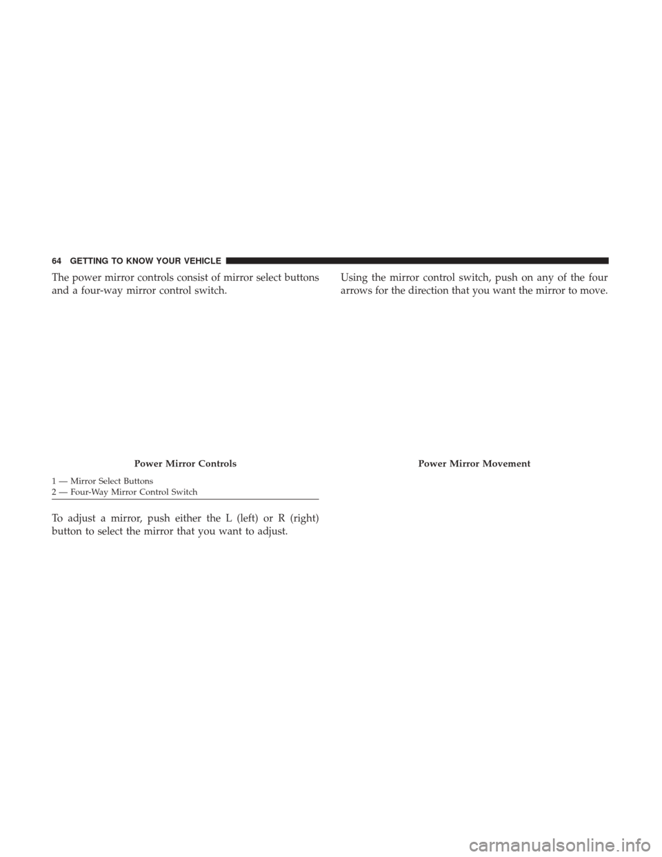 Ram 4500 Chassis Cab 2018 User Guide The power mirror controls consist of mirror select buttons
and a four-way mirror control switch.
To adjust a mirror, push either the L (left) or R (right)
button to select the mirror that you want to Ram 4500 Chassis Cab 2018 User Guide The power mirror controls consist of mirror select buttons
and a four-way mirror control switch.
To adjust a mirror, push either the L (left) or R (right)
button to select the mirror that you want to
