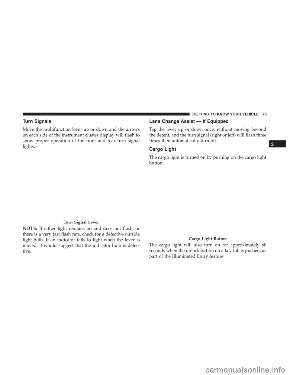 Ram 4500 Chassis Cab 2018 Manual PDF Turn Signals
Move the multifunction lever up or down and the arrows
on each side of the instrument cluster display will flash to
show proper operation of the front and rear turn signal
lights.
NOTE:If