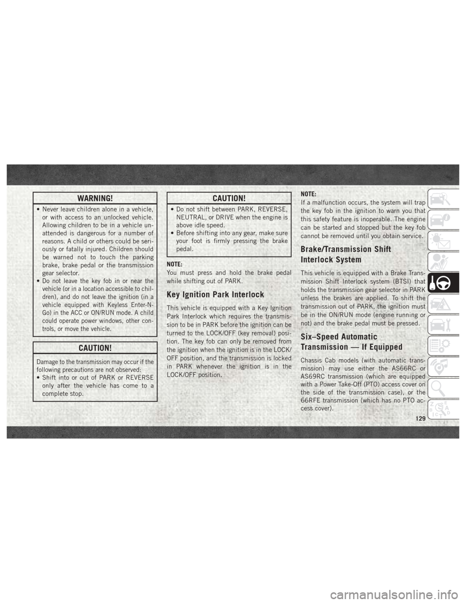 Ram 4500 Chassis Cab 2018 Service Manual WARNING!
• Never leave children alone in a vehicle,or with access to an unlocked vehicle.
Allowing children to be in a vehicle un-
attended is dangerous for a number of
reasons. A child or others co Ram 4500 Chassis Cab 2018 Service Manual WARNING!
• Never leave children alone in a vehicle,or with access to an unlocked vehicle.
Allowing children to be in a vehicle un-
attended is dangerous for a number of
reasons. A child or others co