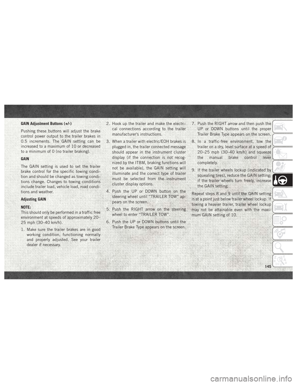 Ram 4500 Chassis Cab 2018 Service Manual GAIN Adjustment Buttons (+/-)
Pushing these buttons will adjust the brake
control power output to the trailer brakes in
0.5 increments. The GAIN setting can be
increased to a maximum of 10 or decrease Ram 4500 Chassis Cab 2018 Service Manual GAIN Adjustment Buttons (+/-)
Pushing these buttons will adjust the brake
control power output to the trailer brakes in
0.5 increments. The GAIN setting can be
increased to a maximum of 10 or decrease