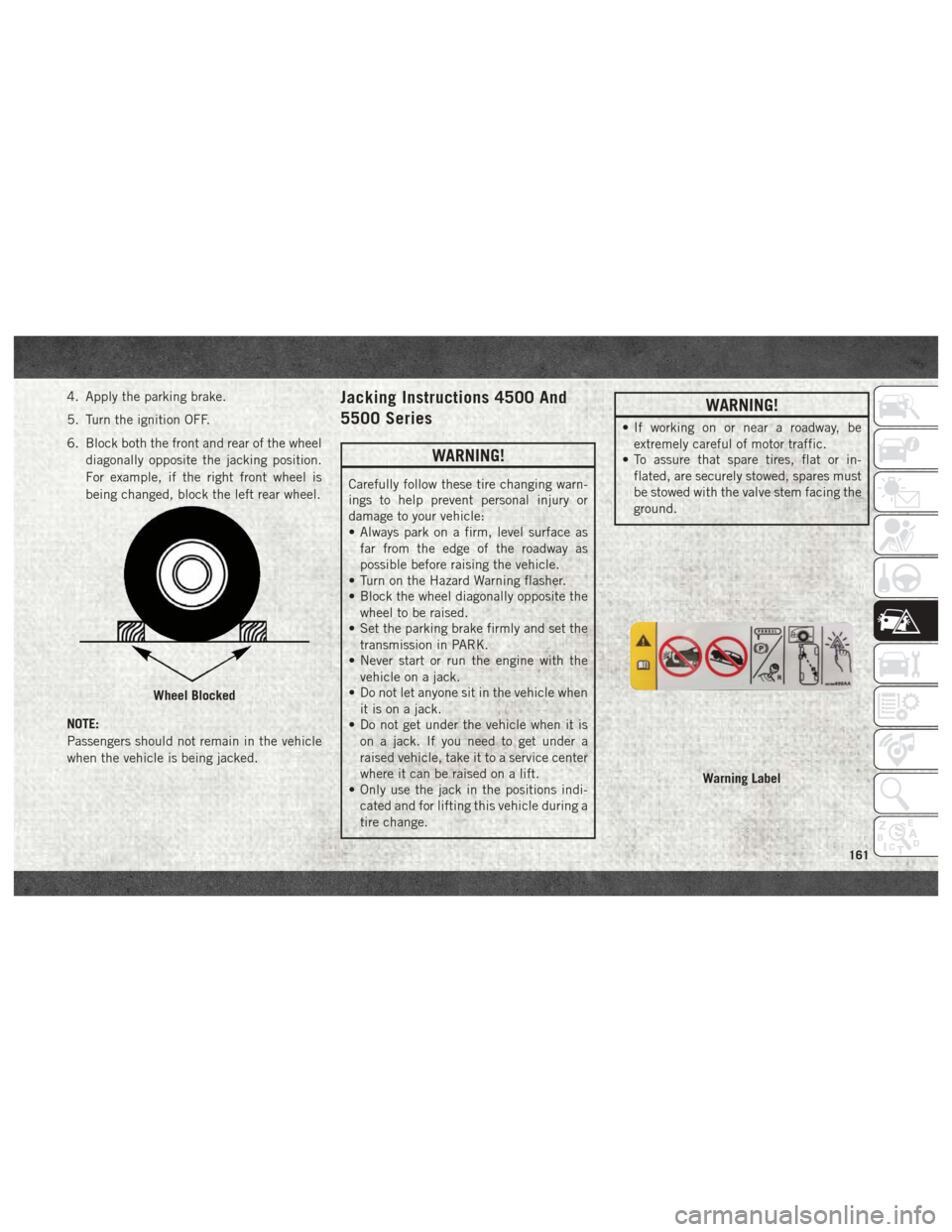 Ram 4500 Chassis Cab 2018  User Guide 4. Apply the parking brake.
5. Turn the ignition OFF.
6. Block both the front and rear of the wheeldiagonally opposite the jacking position.
For example, if the right front wheel is
being changed, blo