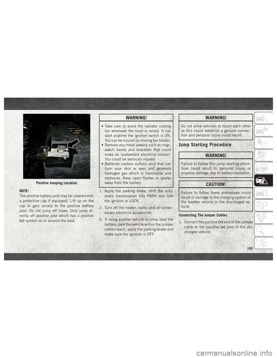 Ram 4500 Chassis Cab 2018  User Guide NOTE:
The positive battery post may be covered with
a protective cap if equipped. Lift up on the
cap to gain access to the positive battery
post. Do not jump off fuses. Only jump di-
rectly off positi