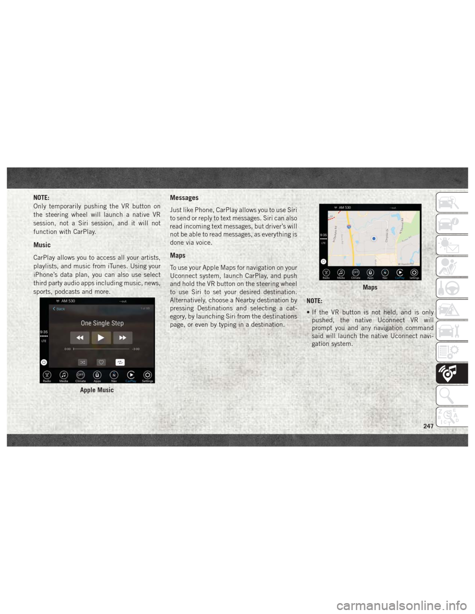 Ram 4500 Chassis Cab 2018 User Guide NOTE:
Only temporarily pushing the VR button on
the steering wheel will launch a native VR
session, not a Siri session, and it will not
function with CarPlay.
Music
CarPlay allows you to access all yo Ram 4500 Chassis Cab 2018 User Guide NOTE:
Only temporarily pushing the VR button on
the steering wheel will launch a native VR
session, not a Siri session, and it will not
function with CarPlay.
Music
CarPlay allows you to access all yo